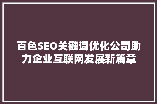 百色SEO关键词优化公司助力企业互联网发展新篇章