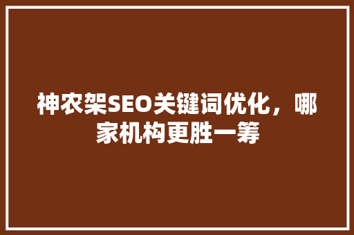 神农架SEO关键词优化，哪家机构更胜一筹