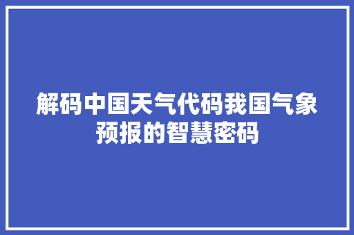 解码中国天气代码我国气象预报的智慧密码