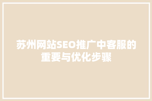 苏州网站SEO推广中客服的重要与优化步骤
