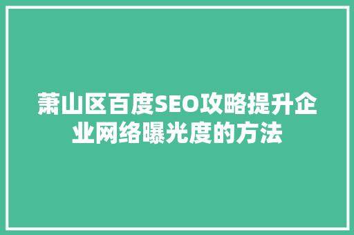 萧山区百度SEO攻略提升企业网络曝光度的方法