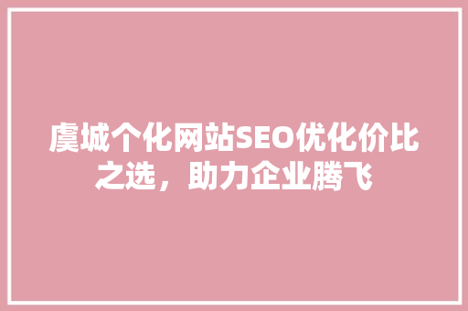 虞城个化网站SEO优化价比之选，助力企业腾飞