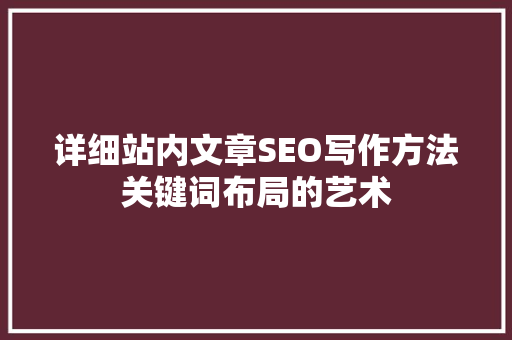 详细站内文章SEO写作方法关键词布局的艺术