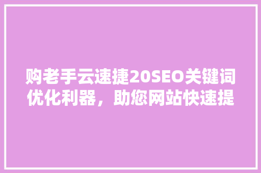 购老手云速捷20SEO关键词优化利器，助您网站快速提升排名