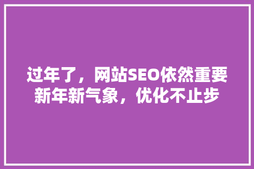 过年了，网站SEO依然重要新年新气象，优化不止步