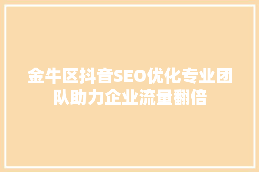 金牛区抖音SEO优化专业团队助力企业流量翻倍
