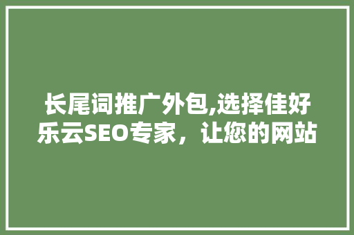 长尾词推广外包,选择佳好乐云SEO专家，让您的网站脱颖而出