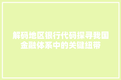 解码地区银行代码探寻我国金融体系中的关键纽带