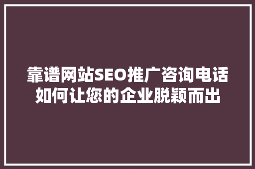 靠谱网站SEO推广咨询电话如何让您的企业脱颖而出