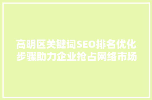高明区关键词SEO排名优化步骤助力企业抢占网络市场制高点