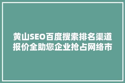 黄山SEO百度搜索排名渠道报价全助您企业抢占网络市场先机
