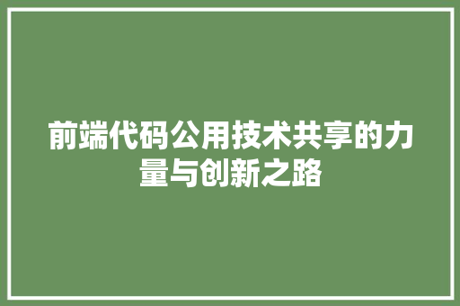 前端代码公用技术共享的力量与创新之路