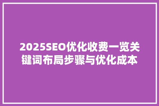 2025SEO优化收费一览关键词布局步骤与优化成本