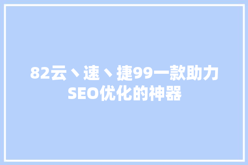 82云丶速丶捷99一款助力SEO优化的神器
