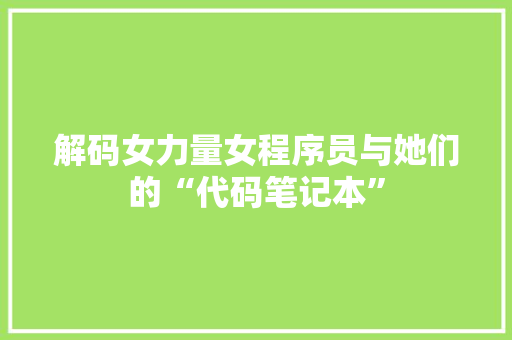 解码女力量女程序员与她们的“代码笔记本”