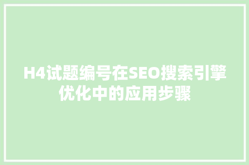 H4试题编号在SEO搜索引擎优化中的应用步骤