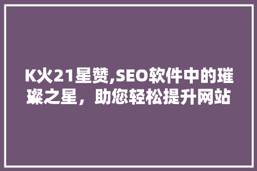 K火21星赞,SEO软件中的璀璨之星，助您轻松提升网站排名