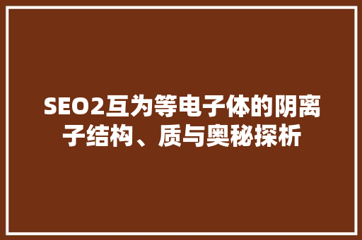 SEO2互为等电子体的阴离子结构、质与奥秘探析