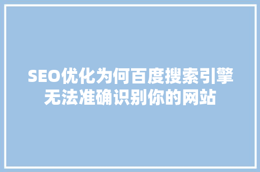 SEO优化为何百度搜索引擎无法准确识别你的网站