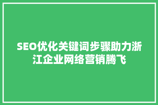 SEO优化关键词步骤助力浙江企业网络营销腾飞