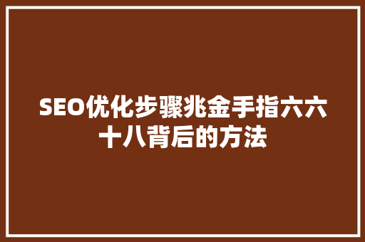 SEO优化步骤兆金手指六六十八背后的方法