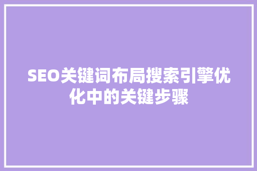 SEO关键词布局搜索引擎优化中的关键步骤