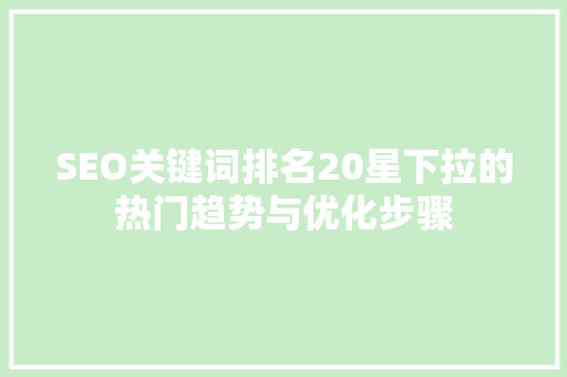 SEO关键词排名20星下拉的热门趋势与优化步骤
