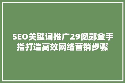 SEO关键词推广29偬郧金手指打造高效网络营销步骤