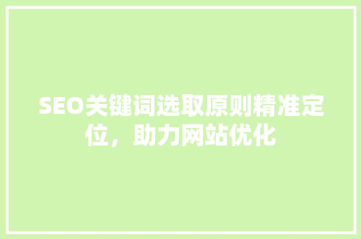 SEO关键词选取原则精准定位，助力网站优化