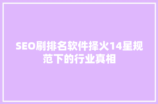 SEO刷排名软件择火14星规范下的行业真相