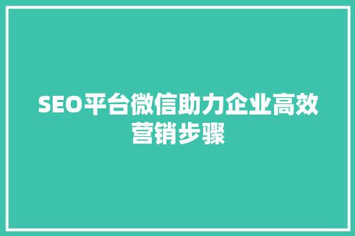 SEO平台微信助力企业高效营销步骤