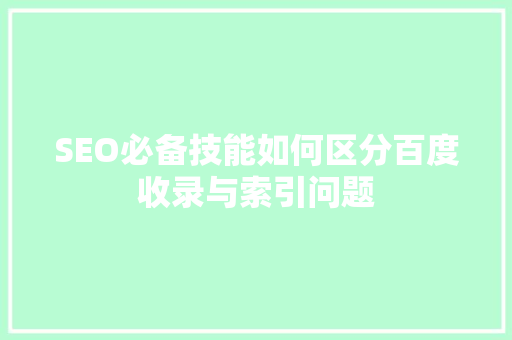 SEO必备技能如何区分百度收录与索引问题