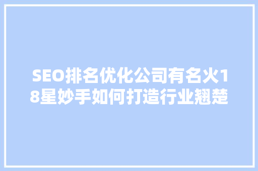 SEO排名优化公司有名火18星妙手如何打造行业翘楚
