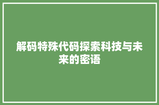 解码特殊代码探索科技与未来的密语