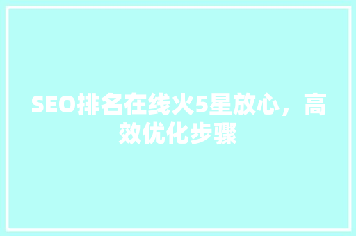 SEO排名在线火5星放心，高效优化步骤