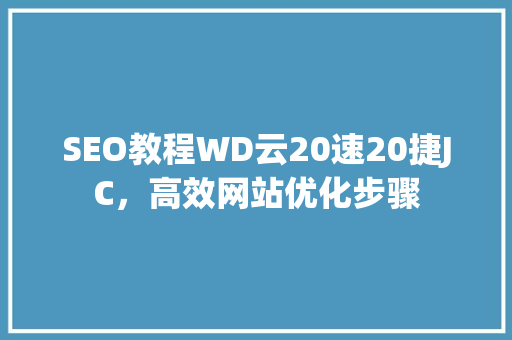 SEO教程WD云20速20捷JC，高效网站优化步骤