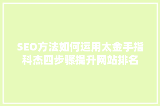 SEO方法如何运用太金手指科杰四步骤提升网站排名