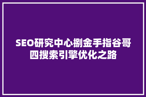 SEO研究中心捌金手指谷哥四搜索引擎优化之路