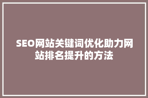 SEO网站关键词优化助力网站排名提升的方法