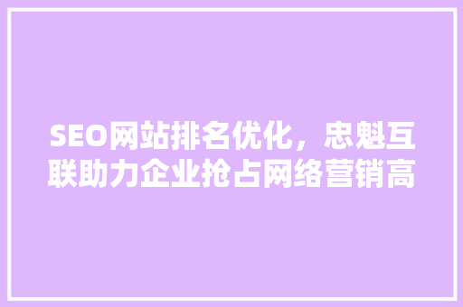 SEO网站排名优化，忠魁互联助力企业抢占网络营销高地