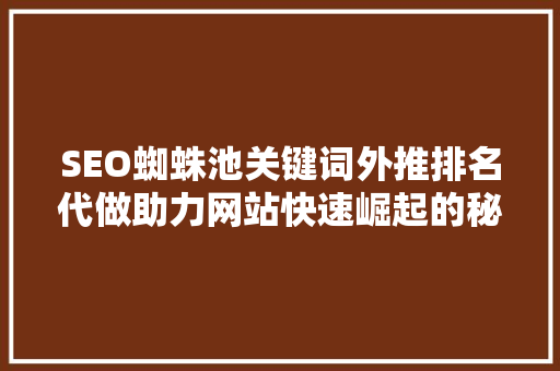 SEO蜘蛛池关键词外推排名代做助力网站快速崛起的秘密武器
