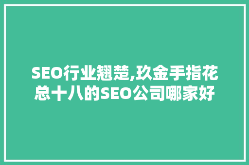 SEO行业翘楚,玖金手指花总十八的SEO公司哪家好