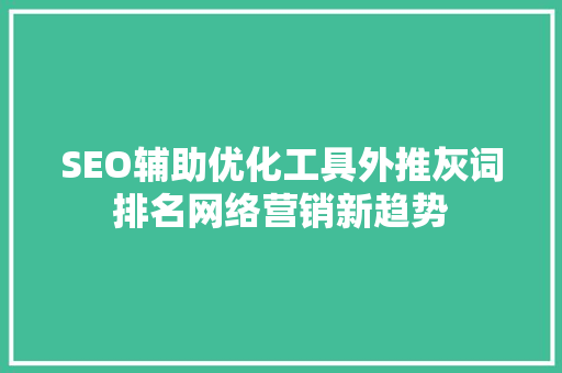 SEO辅助优化工具外推灰词排名网络营销新趋势