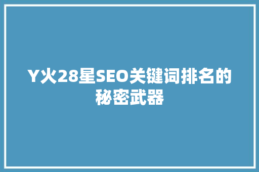Y火28星SEO关键词排名的秘密武器