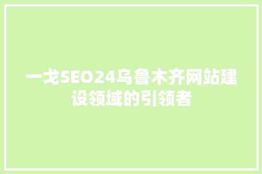一戈SEO24乌鲁木齐网站建设领域的引领者
