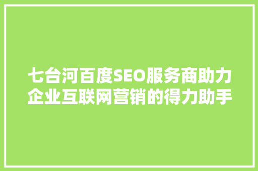 七台河百度SEO服务商助力企业互联网营销的得力助手