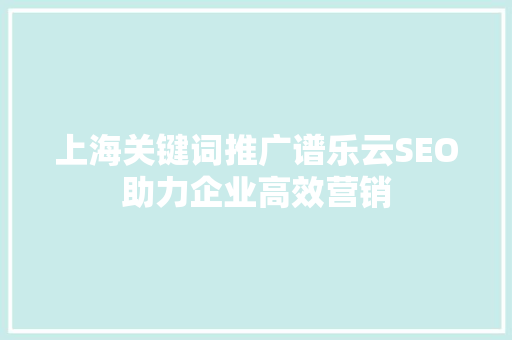 上海关键词推广谱乐云SEO助力企业高效营销