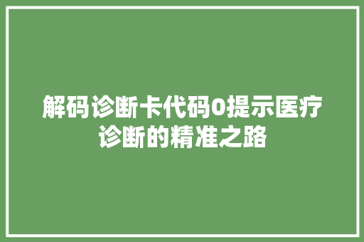 解码诊断卡代码0提示医疗诊断的精准之路