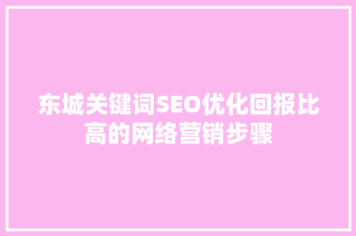 东城关键词SEO优化回报比高的网络营销步骤