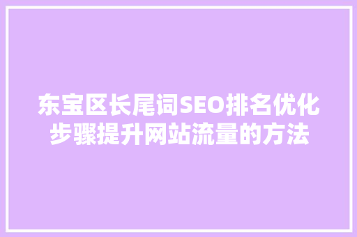 东宝区长尾词SEO排名优化步骤提升网站流量的方法